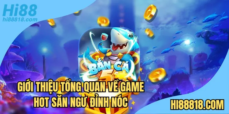 Giới thiệu tổng quan về game hot săn ngư đỉnh nóc