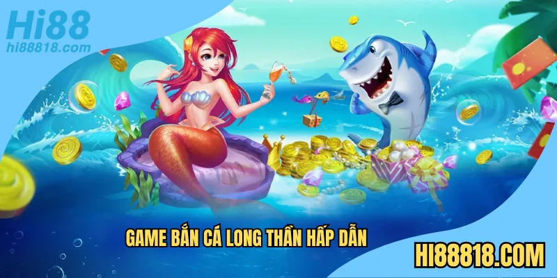 Game bắn cá long thần hấp dẫn