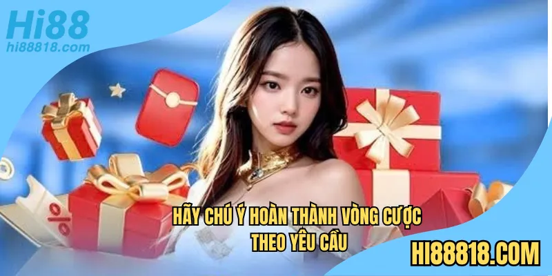 Hãy chú ý hoàn thành vòng cược theo yêu cầu