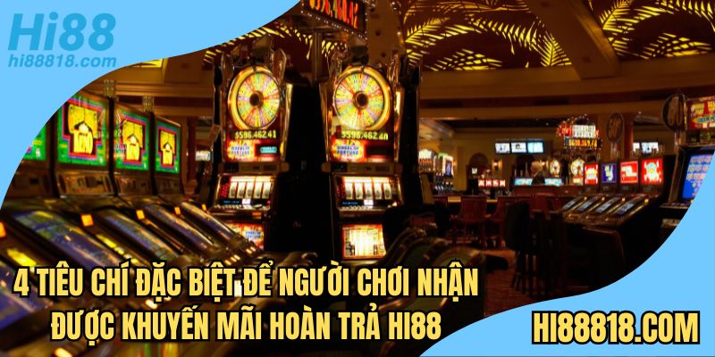4 tiêu chí đặc biệt để người chơi nhận được khuyến mãi hoàn trả Hi88