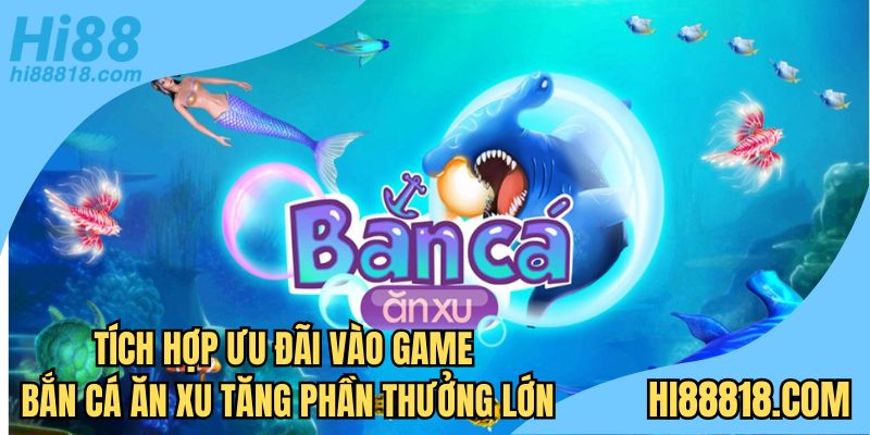 Tích hợp ưu đãi vào game bắn cá ăn xu tăng phần thưởng lớn