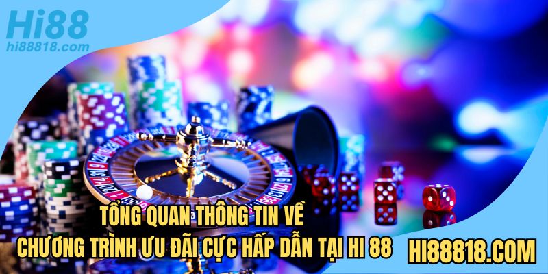 Tổng quan thông tin về chương trình ưu đãi cực hấp dẫn tại Hi 88