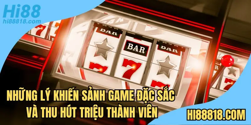 Những lý do khiến sảnh game đặc sắc và thu hút triệu thành viên