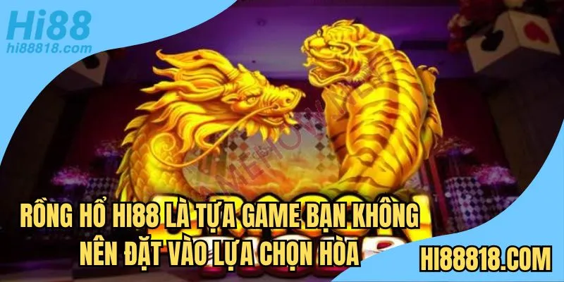 Rồng Hổ Hi88 là tựa game bạn không nên đặt vào lựa chọn hòa