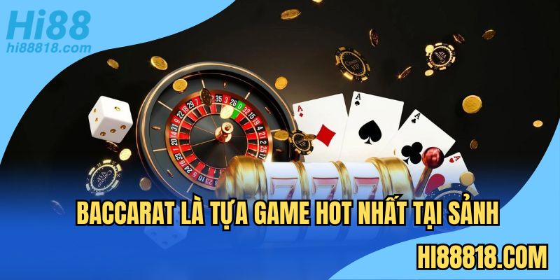 Baccarat là tựa game hot nhất tại sảnh