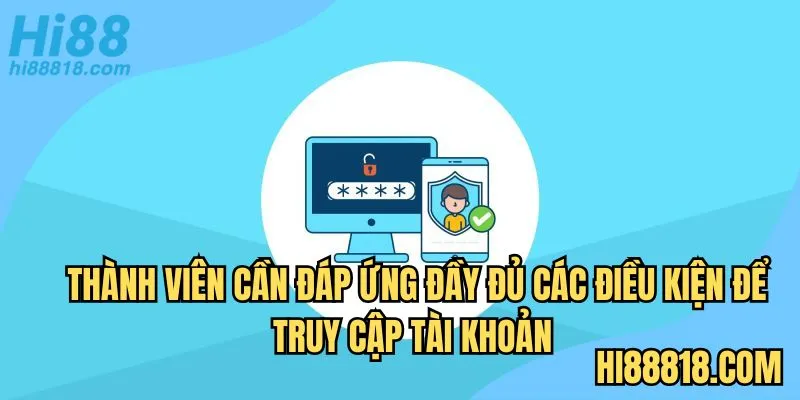 Thành viên cần đáp ứng đầy đủ các điều kiện để truy cập tài khoản 