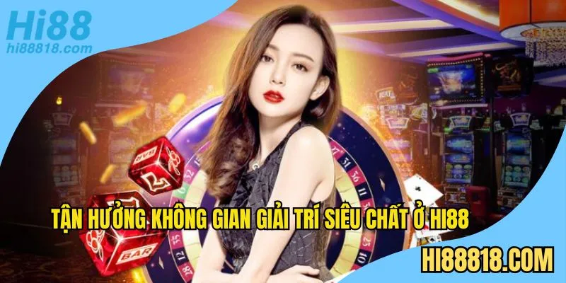 Tận hưởng không gian giải trí siêu chất ở Hi88