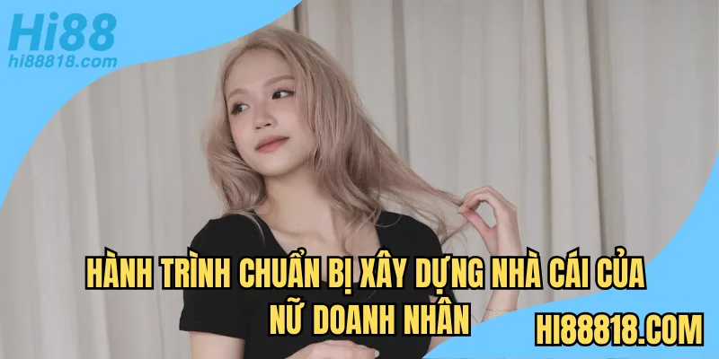 Hành trình chuẩn bị xây dựng nhà cái của nữ doanh nhân