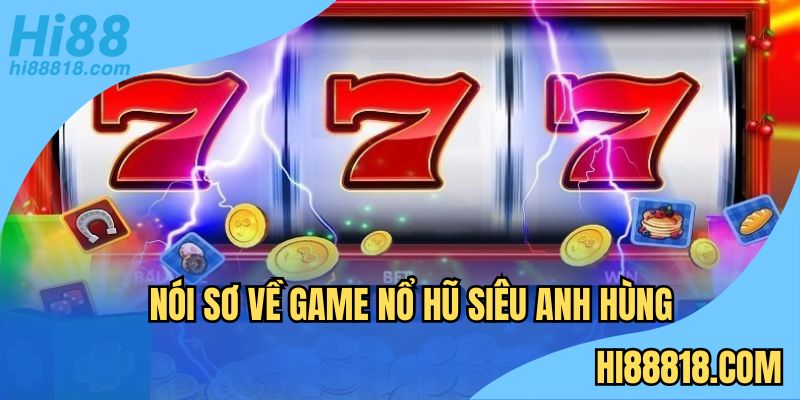 Thông tin sơ lược về trò chơi nổ hũ siêu anh hùng 
