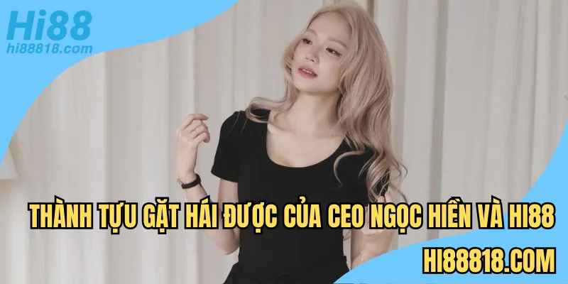 Thành tựu gặt hái được của CEO Ngọc Hiền và HI88